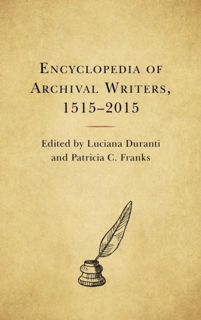 ENCYCLOPEDIA OF ARCHIVAL WRITERS, 1515 - 2015 | 9781538125793 | LUCIANA DURANTI, PATRICIA C FRANKS