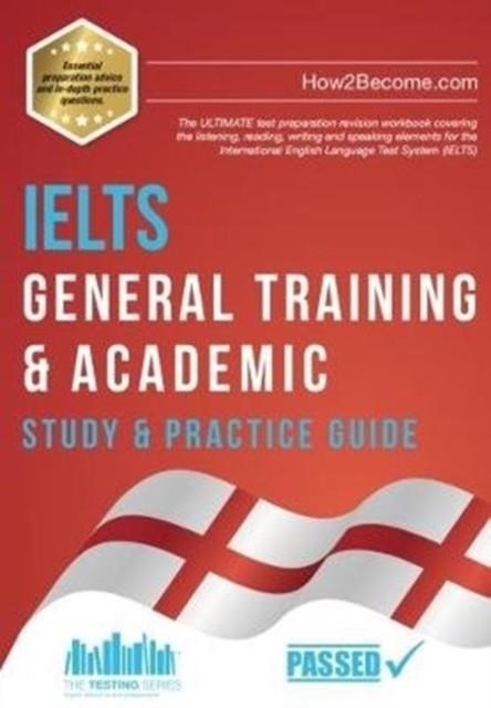 IELTS GENERAL TRAINING & ACADEMIC STUDY & PRACTICE GUIDE : THE ULTIMATE TEST PREPARATION REVISION WORKBOOK COVERING THE LISTENING, READING, WRITING  | 9781912370382