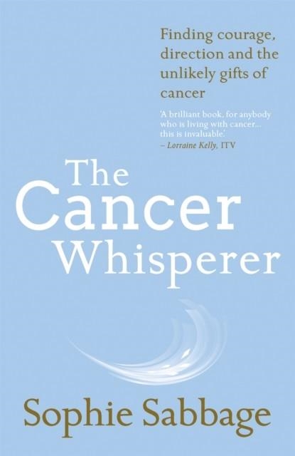 THE CANCER WHISPERER: FINDING COURAGE, DIRECTION AND THE UNLIKELY GIFTS OF CANCER | 9781473637962 | SOPHIE SABBAGE
