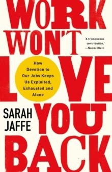 WORK WON'T LOVE YOU BACK: HOW DEVOTION TO OUR JOBS KEEPS US EXPLOITED, EXHAUSTED AND ALONE | 9781787384644 | SARAH JAFFE