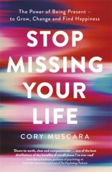 STOP MISSING YOUR LIFE: THE POWER OF BEING PRESENT TO GROW, CHANGE AND FIND HAPPINESS | 9780349425368 | CORY MUSCARA
