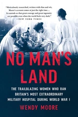 NO MAN'S LAND : THE TRAILBLAZING WOMEN WHO RAN BRITAIN'S MOST EXTRAORDINARY MILITARY HOSPITAL DURING WORLD WAR I | 9781541672758 | WENDY MOORE 