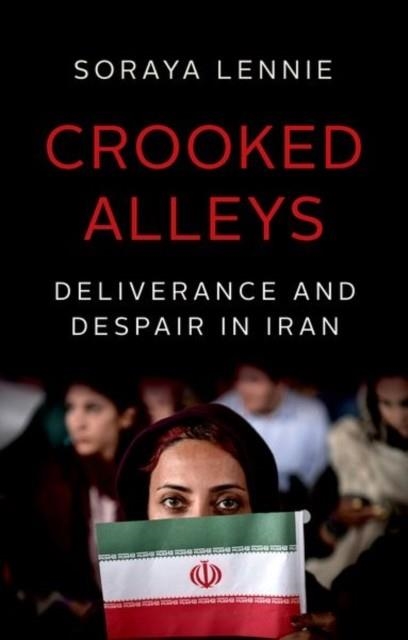 CROOKED ALLEYS : DELIVERANCE AND DESPAIR IN IRAN | 9781787384668 | SORAYA LENNIE 