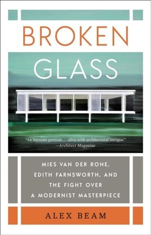 BROKEN GLASS : MIES VAN DER ROHE, EDITH FARNSWORTH, AND THE FIGHT OVER A MODERNIST MASTERPIECE | 9780399592737 | ALEX BEAM