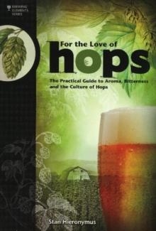 FOR THE LOVE OF HOPS: THE PRACTICAL GUIDE TO AROMA, BITTERNESS AND THE CULTURE OF HOPS  | 9781938469015 | STAN HIERONYMUS