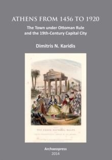 ATHENS FROM 1456 TO 1920 : THE TOWN UNDER OTTOMAN RULE AND THE 19TH-CENTURY CAPITAL CITY | 9781905739714 | DIMITRIS N. KARIDIS