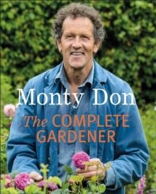 THE COMPLETE GARDENER : A PRACTICAL, IMAGINATIVE GUIDE TO EVERY ASPECT OF GARDENING | 9781405342704 | MONTY DON