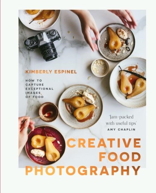 CREATIVE FOOD PHOTOGRAPHY: HOW TO CAPTURE EXCEPTIONAL IMAGES OF FOOD | 9781527258358 | KIMBERLY ESPINEL