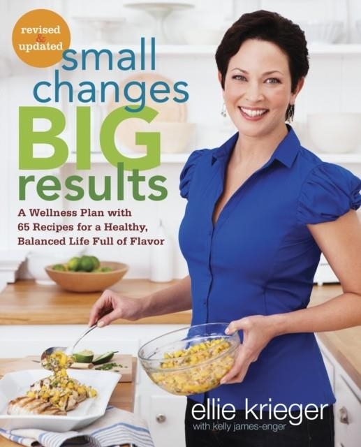 SMALL CHANGES, BIG RESULTS, REVISED AND UPDATED : A WELLNESS PLAN WITH 65 RECIPES FOR A HEALTHY, BALANCED LIFE FULL OF FLAVOR : A COOKBOOK | 9780307985576 | ELLIE KRIEGER