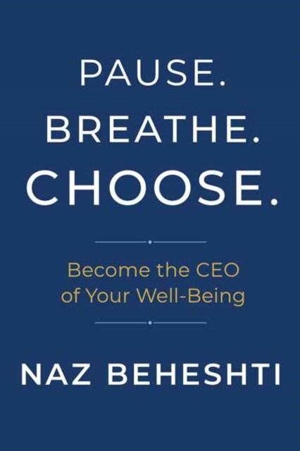PAUSE. BREATHE. CHOOSE.: BECOME THE CEO OF YOUR WELL-BEING | 9781608687237 | NAZ BEHESHTI
