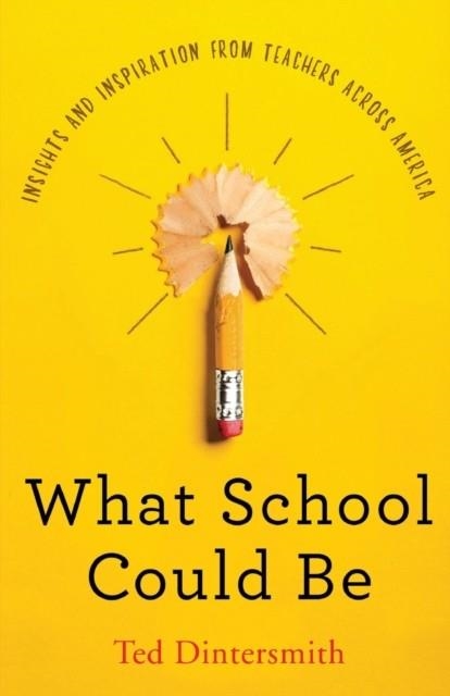 WHAT SCHOOL COULD BE: INSIGHTS AND INSPIRATION FROM TEACHERS ACROSS AMERICA | 9780578504438 | TED DINTERSMITH