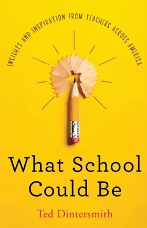 WHAT SCHOOL COULD BE: INSIGHTS AND INSPIRATION FROM TEACHERS ACROSS AMERICA | 9780578504438 | TED DINTERSMITH
