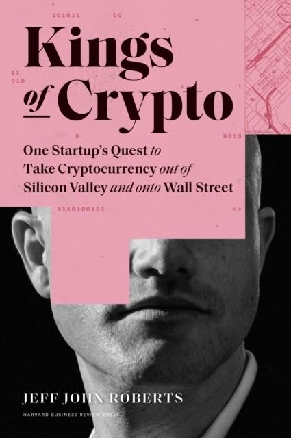 KINGS OF CRYPTO: ONE STARTUP'S QUEST TO TAKE CRYPTOCURRENCY OUT OF SILICON VALLEY AND ONTO WALL STREET | 9781647820183 | JEFF JOHN ROBERTS