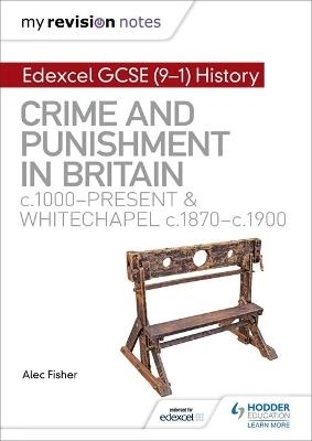 MY REVISION NOTES: EDEXCEL GCSE (9-1) HISTORY: CRIME AND PUNISHMENT IN BRITAIN, C1000-PRESENT AND WHITECHAPEL, C1870-C1900 | 9781510403239 | ALEC FISHER