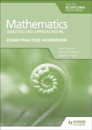 EXAM PRACTICE WORKBOOK FOR MATHEMATICS FOR THE IB DIPLOMA: ANALYSIS AND APPROACHES HL | 9781398321878