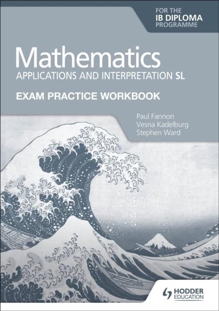 EXAM PRACTICE WORKBOOK FOR MATHEMATICS FOR THE IB DIPLOMA: APPLICATIONS AND INTERPRETATION SL | 9781398321892