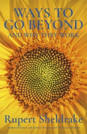 WAYS TO GO BEYOND AND WHY THEY WORK : SEVEN SPIRITUAL PRACTICES IN A SCIENTIFIC AGE | 9781473653443 | RUPERT SHELDRAKE