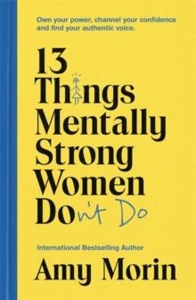 13 THINGS MENTALLY STRONG WOMEN DON'T DO : OWN YOUR POWER, CHANNEL YOUR CONFIDENCE, AND FIND YOUR AUTHENTIC VOICE | 9781529358452 | AMY MORIN