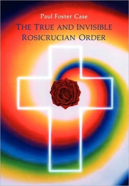 THE TRUE AND INVISIBLE ROSICRUCIAN ORDER | 9780877287094 | PAUL FOSTER CASE
