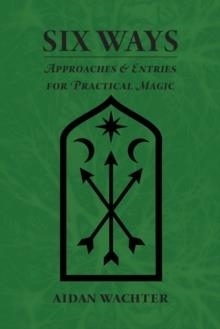 SIX WAYS: APPROACHES & ENTRIES FOR PRACTICAL MAGIC | 9780999356609 | AIDAN WACHTER