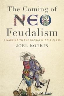 THE COMING OF NEO-FEUDALISM: A WARNING TO THE GLOBAL MIDDLE CLASS | 9781641770941 | JOEL KOTKIN