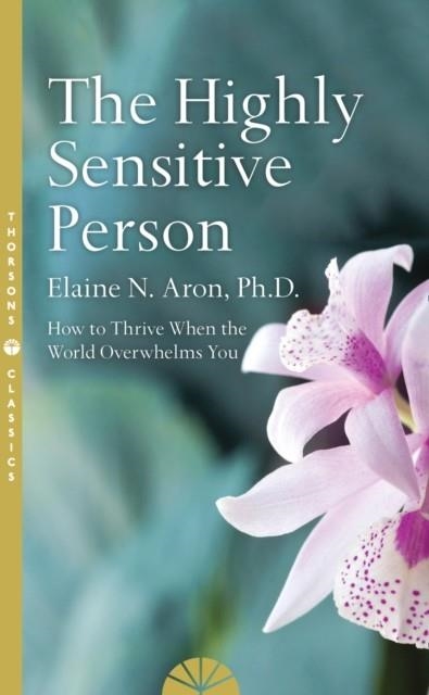 THE HIGHLY SENSITIVE PERSON: HOW TO SURIVIVE AND THRIVE WHEN THE WORLD OVERWHELMS YOU | 9780008244309 | ELAINE N. ARON 