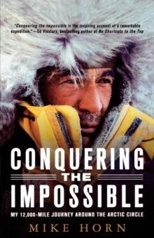 CONQUERING THE IMPOSSIBLE: MY 12,000-MILE JOURNEY AROUND THE ARCTIC CIRCLE | 9780312382049 | MIKE HORN