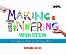 MAKING AND TINKERING WITH STEM: SOLVING DESIGN CHALLENGES WITH YOUNG CHILDREN | 9781938113284 | CATE  HEROMAN
