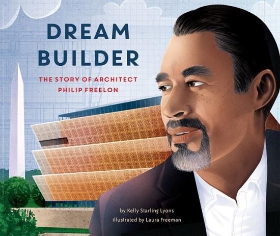 DREAM BUILDER : THE STORY OF ARCHITECT PHILIP FREELON | 9781620149553 | KELLY STARLING LYONS