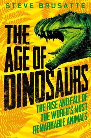 THE AGE OF DINOSAURS: THE RISE AND FALL OF THE WORLD'S MOST REMARKABLE ANIMALS | 9781529017410 | STEVE BRUSATTE 