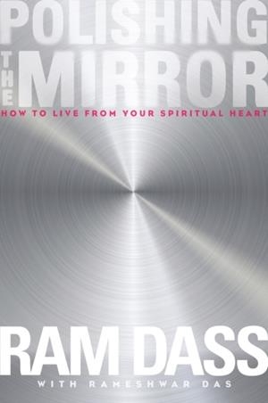 POLISHING THE MIRROR: HOW TO LIVE FROM YOUR SPIRITUAL HEART | 9781622033805 | RAM DASS