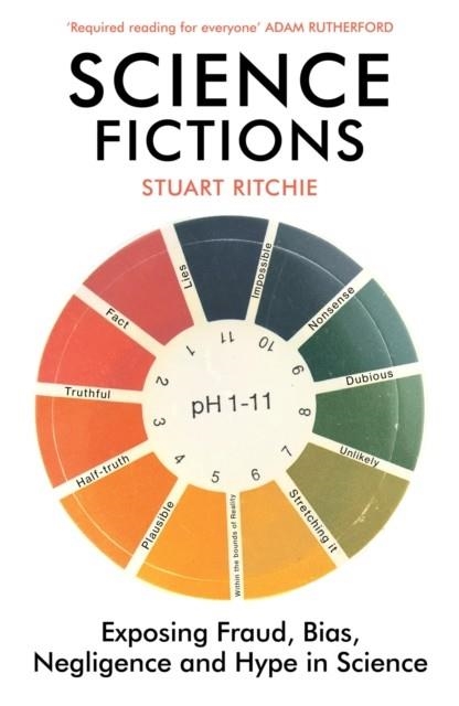 SCIENCE FICTIONS: EXPOSING FRAUD, BIAS, NEGLIGENCE AND HYPE IN SCIENCE | 9781529110647 | STUART RITCHIE
