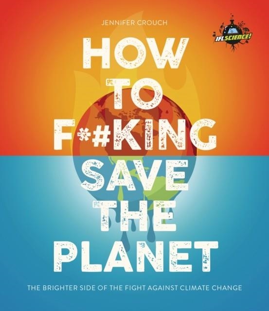 IFLS HOW TO F***ING SAVE THE PLANET | 9781787394322 | JENNIFER CROUCH