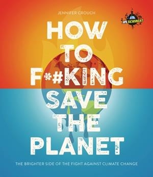 IFLS HOW TO F***ING SAVE THE PLANET | 9781787394322 | JENNIFER CROUCH