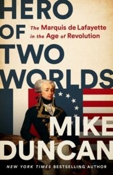 HERO OF TWO WORLDS: THE MARQUIS DE LAFAYETTE IN THE AGE OF REVOLUTION | 9781541730335 | MIKE DUNCAN