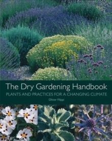 THE DRY GARDENING HANDBOOK : PLANTS AND PRACTICES FOR A CHANGING CLIMATE | 9781999734558 | OLIVIER FILIPPI 