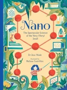 NANO: THE SPECTACULAR SCIENCE OF THE VERY (VERY) SMALL | 9781406384925 | DR. JESS WADE
