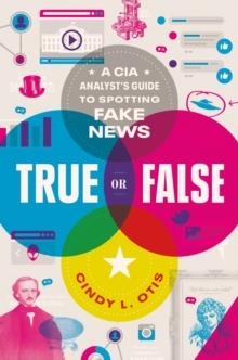 TRUE OR FALSE: A CIA ANALYST'S GUIDE TO SPOTTING FAKE NEWS | 9781250239495 | CINDY L OTIS