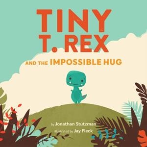 TINY T. REX AND THE IMPOSSIBLE HUG | 9781797208374 | JONATHAN STUTZMAN