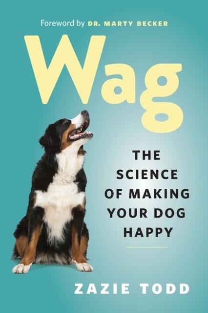 WAG: THE SCIENCE OF MAKING YOUR DOG HAPPY | 9781771643795 | ZAZIE TODD; MARTY BECKER