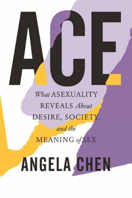 ACE: WHAT ASEXUALITY REVEALS ABOUT DESIRE, SOCIETY, AND THE MEANING OF SEX | 9780807013793 | ANGELA CHEN