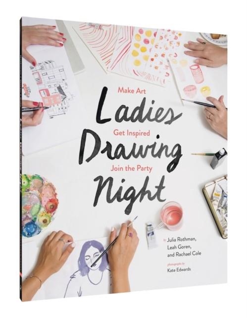 LADIES DRAWING NIGHT : MAKE ART, GET INSPIRED, JOIN THE PARTY | 9781452147000 | RACHAEL COLE, LEAH GOREN, JULIA ROTHMAN