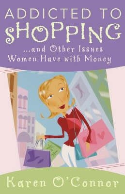 ADDICTED TO SHOPPING: AND OTHER ISSUES WOMEN HAVE WITH MONEY | 9780736915557 | KAREN O'CONNOR