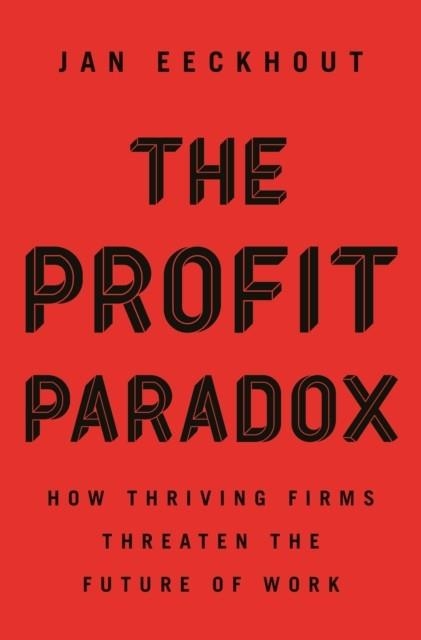 THE PROFIT PARADOX : HOW THRIVING FIRMS THREATEN THE FUTURE OF WORK | 9780691214474 | JAN EECKHOUT
