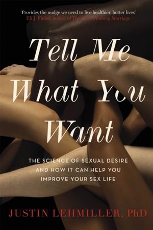 TELL ME WHAT YOU WANT : THE SCIENCE OF SEXUAL DESIRE AND HOW IT CAN HELP YOU IMPROVE YOUR SEX LIFE | 9781472142238 | JUSTIN J LEHMILLER