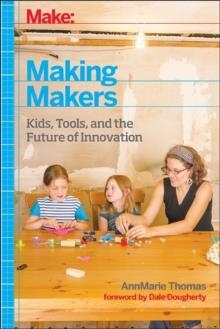 MAKE: MAKING MAKERS: KIDS, TOOLS, AND THE FUTURE OF INNOVATION | 9781457183744 | ANNMARIE THOMAS