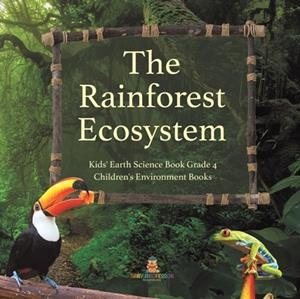 THE RAINFOREST ECOSYSTEM - KIDS' EARTH SCIENCE BOOK GRADE 4 - CHILDREN'S ENVIRONMENT BOOKS | 9781541959576 | BABY PROFESSOR
