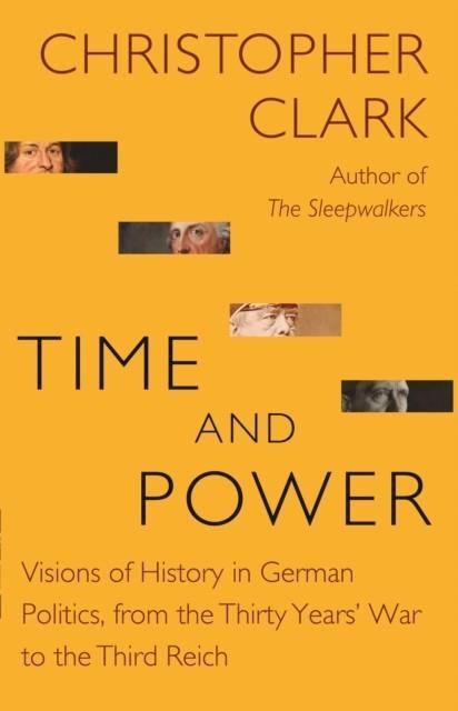 TIME AND POWER: VISIONS OF HISTORY IN GERMAN POLITICS, FROM THE THIRTY YEARS' WAR TO THE THIRD REICH | 9780691217321 | CHRISTOPHER CLARK