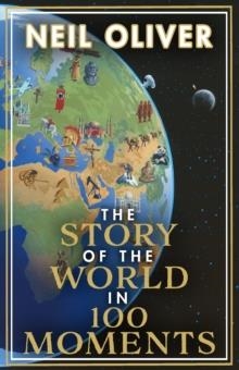THE STORY OF THE WORLD IN 100 MOMENTS | 9781787633100 | NEIL OLIVER