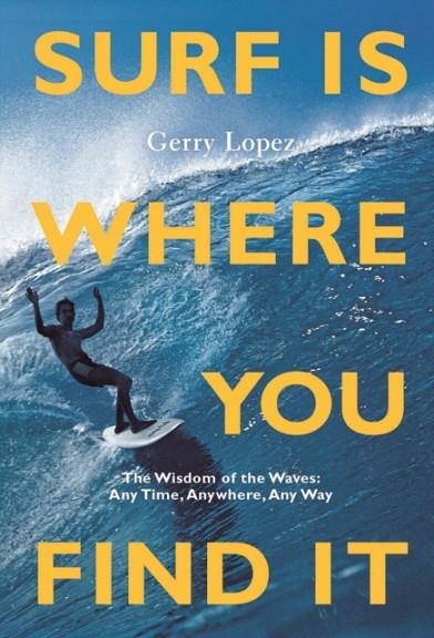 SURF IS WHERE YOU FIND IT | 9781938340949 | GERRY LOPEZ